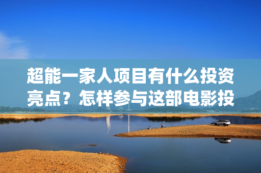 超能一家人项目有什么投资亮点？怎样参与这部电影投资？(超能一家人总投资)