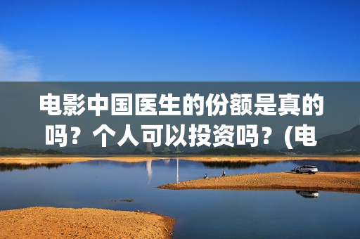 电影中国医生的份额是真的吗？个人可以投资吗？(电影中国医生情节)