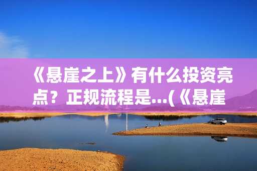 《悬崖之上》有什么投资亮点？正规流程是...(《悬崖之上》有没有续集)