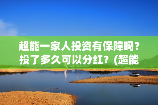 超能一家人投资有保障吗？投了多久可以分红？(超能一家人投资是不是真的?)