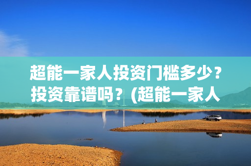 超能一家人投资门槛多少？投资靠谱吗？(超能一家人电影投资项目)