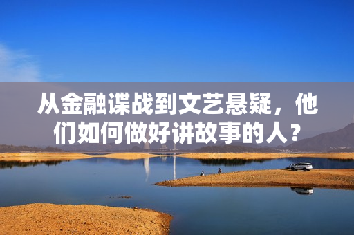 从金融谍战到文艺悬疑，他们如何做好讲故事的人？