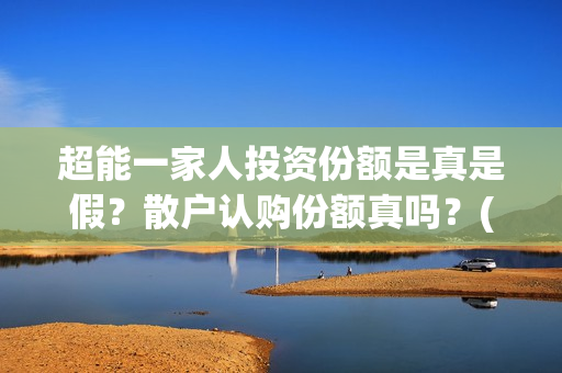 超能一家人投资份额是真是假？散户认购份额真吗？(超能一家人投资公司)