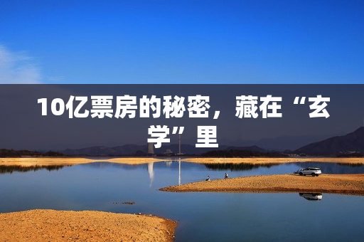 10亿票房的秘密，藏在“玄学”里