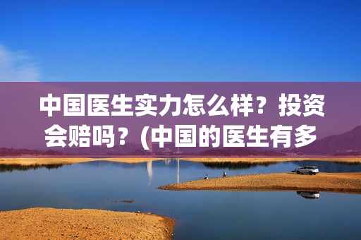 中国医生实力怎么样？投资会赔吗？(中国的医生有多好呀)