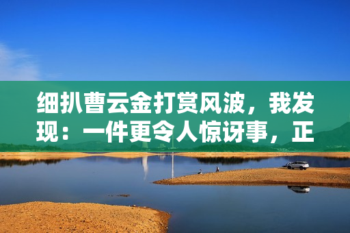 细扒曹云金打赏风波，我发现：一件更令人惊讶事，正在相声圈发生
