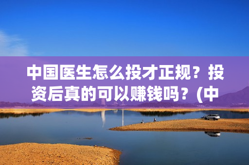 中国医生怎么投才正规？投资后真的可以赚钱吗？(中国医生不能投屏)