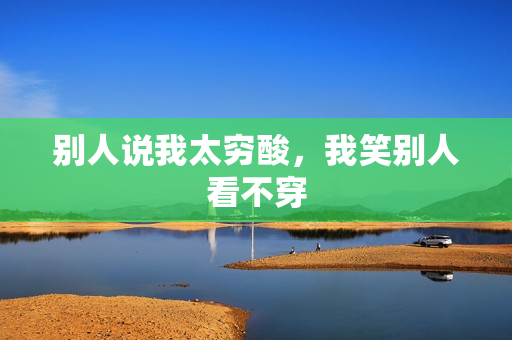 别人说我太穷酸，我笑别人看不穿