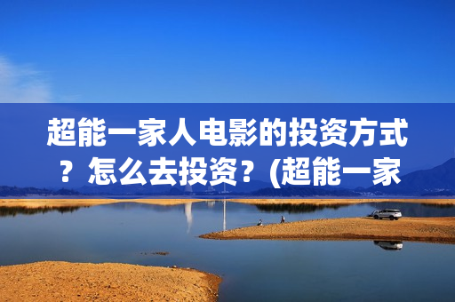 超能一家人电影的投资方式？怎么去投资？(超能一家人电影免费版完整版)