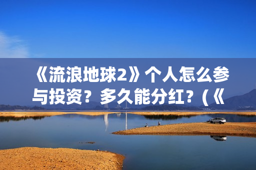 《流浪地球2》个人怎么参与投资？多久能分红？(《流浪地球2》在线观看)
