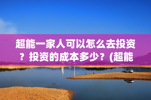 超能一家人可以怎么去投资？投资的成本多少？(超能一家人在哪里)