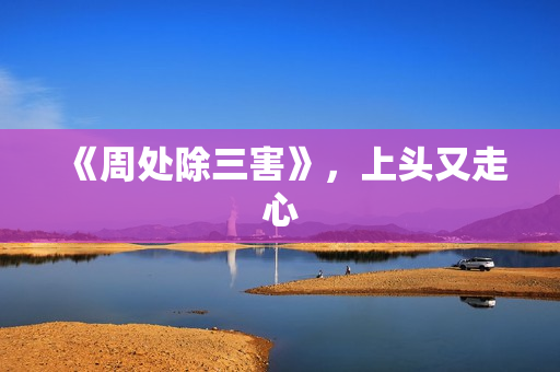 《周处除三害》，上头又走心