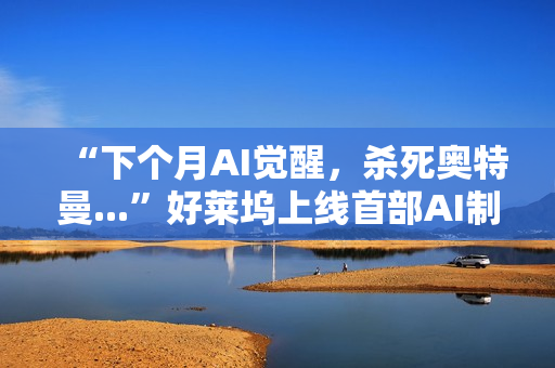 “下个月AI觉醒，杀死奥特曼...”好莱坞上线首部AI制作的电影，长达90分钟，取材终结者2