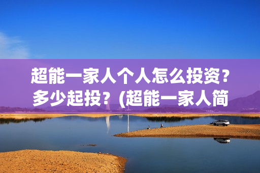 超能一家人个人怎么投资？多少起投？(超能一家人简介)