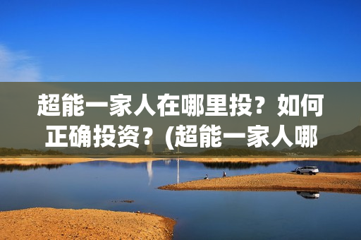 超能一家人在哪里投？如何正确投资？(超能一家人哪个平台可以看)