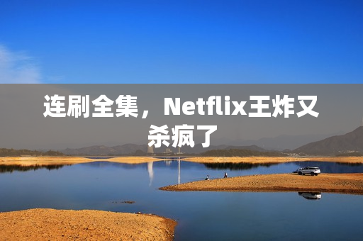 连刷全集，Netflix王炸又杀疯了