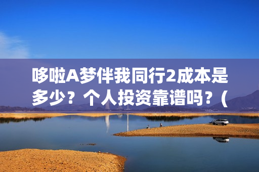 哆啦A梦伴我同行2成本是多少？个人投资靠谱吗？(哆啦a梦伴我同行电影在线观看)