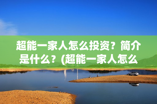 超能一家人怎么投资？简介是什么？(超能一家人怎么画简笔画)