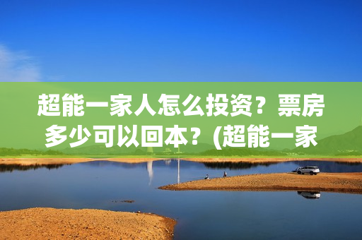 超能一家人怎么投资？票房多少可以回本？(超能一家人如何投资)