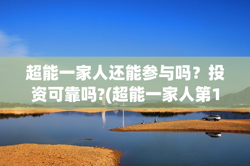 超能一家人还能参与吗？投资可靠吗?(超能一家人第12期)