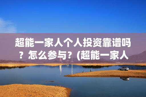 超能一家人个人投资靠谱吗？怎么参与？(超能一家人简介)