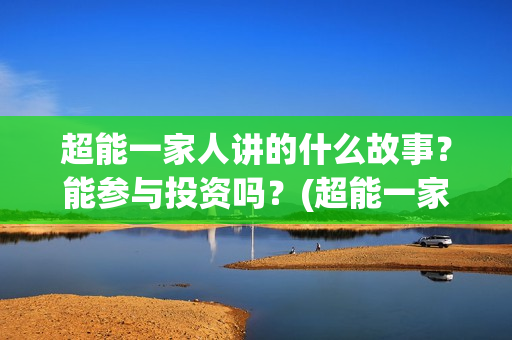 超能一家人讲的什么故事？能参与投资吗？(超能一家人讲的是什么故事)