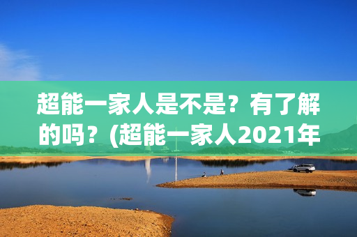 超能一家人是不是？有了解的吗？(超能一家人2021年)