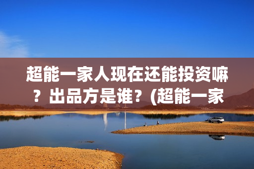 超能一家人现在还能投资嘛？出品方是谁？(超能一家人2020.12.26)