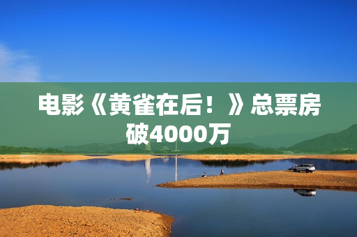 电影《黄雀在后！》总票房破4000万