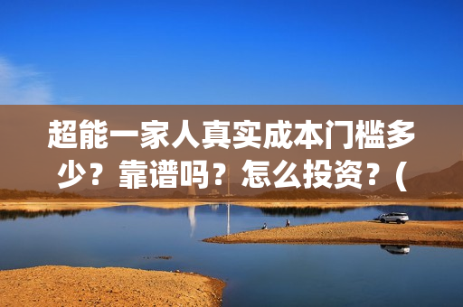 超能一家人真实成本门槛多少？靠谱吗？怎么投资？(超能一家人官宣)