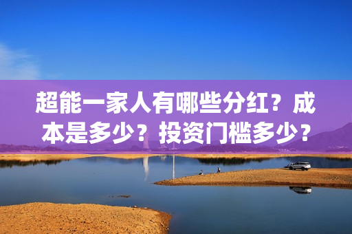 超能一家人有哪些分红？成本是多少？投资门槛多少？(超能一家人官宣)