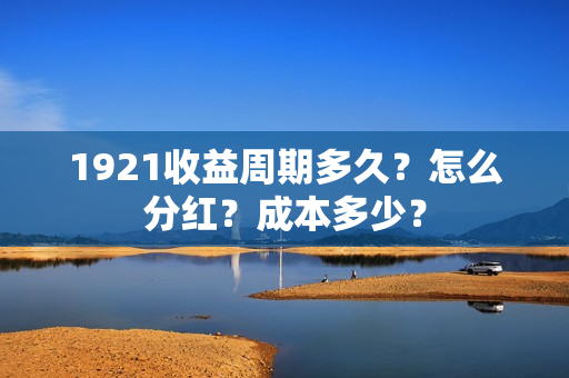 1921收益周期多久？怎么分红？成本多少？