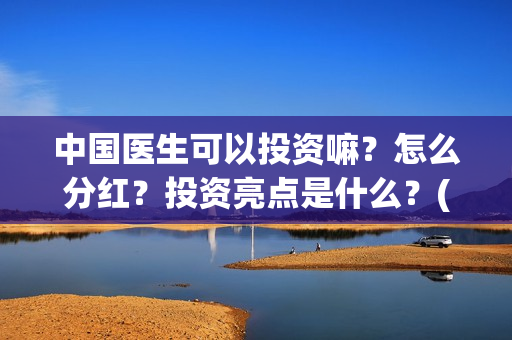 中国医生可以投资嘛？怎么分红？投资亮点是什么？(中国医生可以投简历吗)