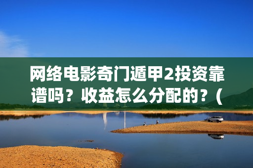 网络电影奇门遁甲2投资靠谱吗？收益怎么分配的？(奇门遁术电影)