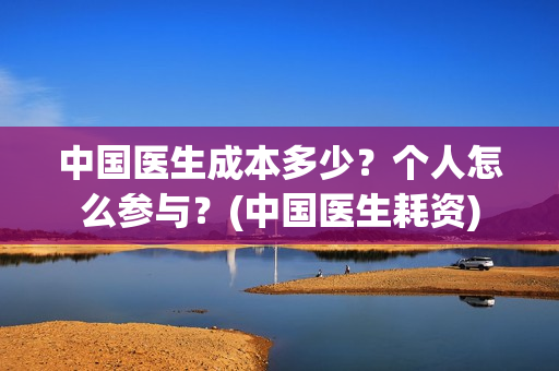 中国医生成本多少？个人怎么参与？(中国医生耗资)