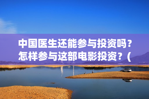 中国医生还能参与投资吗？怎样参与这部电影投资？(中国医生还能参军吗)
