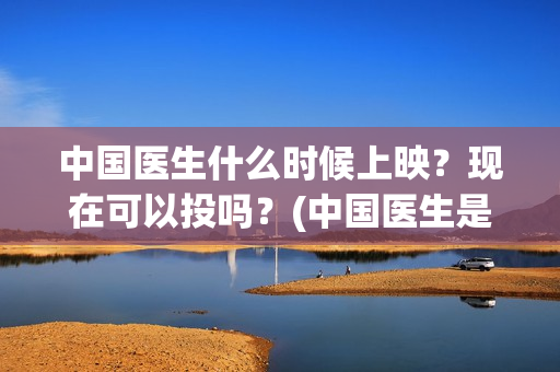 中国医生什么时候上映？现在可以投吗？(中国医生是几月几日)