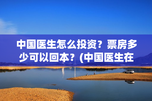 中国医生怎么投资？票房多少可以回本？(中国医生在哪个平台)