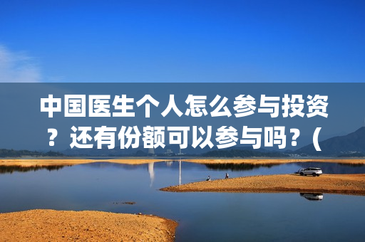 中国医生个人怎么参与投资？还有份额可以参与吗？(中国医生概况)