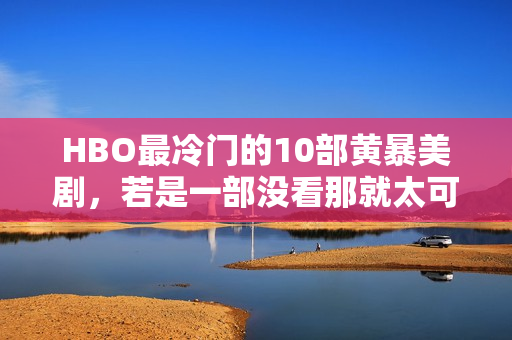HBO最冷门的10部黄暴美剧，若是一部没看那就太可惜了