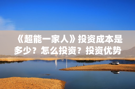 《超能一家人》投资成本是多少？怎么投资？投资优势是什么？(超能一家人演员表)