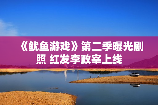 《鱿鱼游戏》第二季曝光剧照 红发李政宰上线