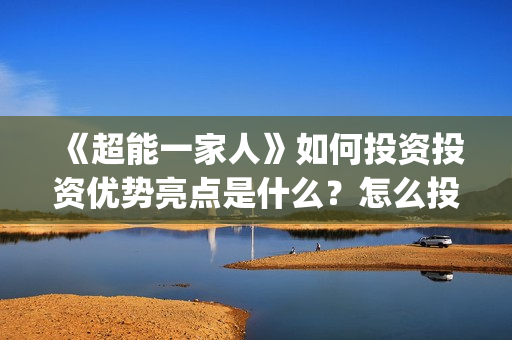《超能一家人》如何投资投资优势亮点是什么？怎么投资(超能一家人电影免费版完整版)