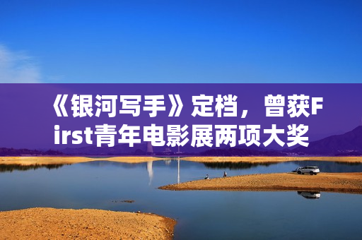 《银河写手》定档，曾获First青年电影展两项大奖