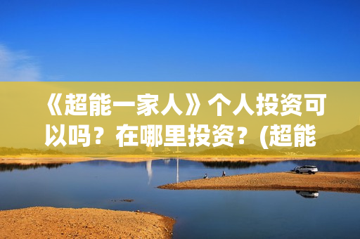 《超能一家人》个人投资可以吗？在哪里投资？(超能一家人免费播放国语开心麻花)