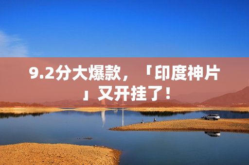 9.2分大爆款，「印度神片」又开挂了！