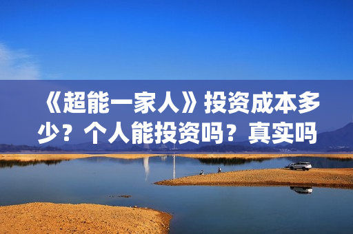 《超能一家人》投资成本多少？个人能投资吗？真实吗 (超能一家人电影免费版完整版)