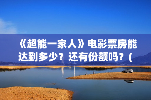 《超能一家人》电影票房能达到多少？还有份额吗？(超能一家人 电影)