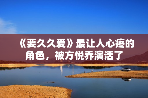 《要久久爱》最让人心疼的角色，被方悦乔演活了