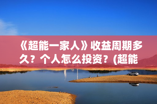 《超能一家人》收益周期多久？个人怎么投资？(超能一家人演员表)